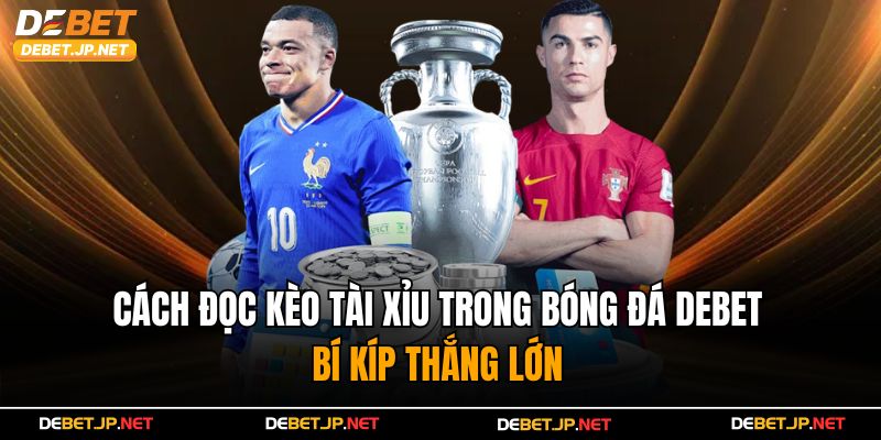 Cách Đọc Kèo Tài Xỉu Trong Bóng Đá Debet – Bí Kíp Thắng Lớn