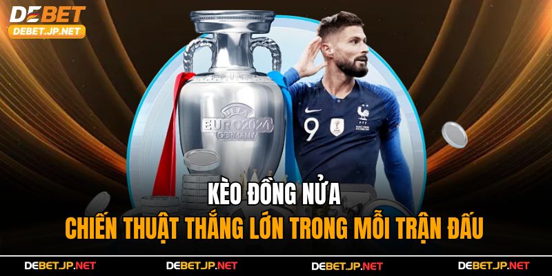 Kèo Đồng Nửa - Chiến Thuật Thắng Lớn Trong Mỗi Trận Đấu